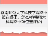赣南师范大学科技学院图书馆在哪里，怎么样(赣师大科院图书馆位置评价)