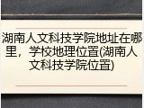 湖南人文科技学院地址在哪里，学校地理位置(湖南人文科技学院位置)