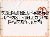 陕西邮电职业技术学院有哪几个校区，何时创办(陕邮院校区及创办时间)