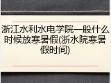 浙江水利水电学院一般什么时候放寒暑假(浙水院寒暑假时间)