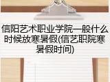 信阳艺术职业学院一般什么时候放寒暑假(信艺职院寒暑假时间)