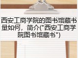 西安工商学院的图书馆藏书量如何，简介("西安工商学院图书馆藏书")