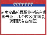 湖南食品药品职业学院有哪些专业，几个校区(湖南食药职院专业校区)