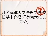 江苏海洋大学校长是谁,校长基本介绍(江苏海大校长简介)