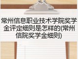 常州信息职业技术学院奖学金评定细则是怎样的(常州信院奖学金细则)
