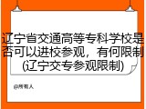 辽宁省交通高等专科学校是否可以进校参观，有何限制(辽宁交专参观限制)