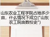山东农业工程学院占地多少亩，什么情况下成立("山东农工院亩数校史")