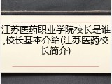 江苏医药职业学院校长是谁,校长基本介绍(江苏医药校长简介)