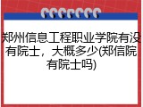 郑州信息工程职业学院有没有院士，大概多少(郑信院有院士吗)