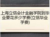 上海立信会计金融学院到毕业要花多少学费(立信毕业学费)