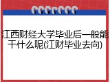 江西财经大学毕业后一般能干什么呢(江财毕业去向)