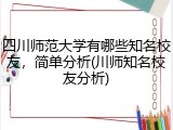 四川师范大学有哪些知名校友，简单分析(川师知名校友分析)