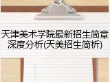 天津美术学院最新招生简章深度分析(天美招生简析)