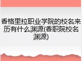 香格里拉职业学院的校名来历有什么渊源(香职院校名渊源)