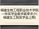 福建生物工程职业技术学院一年奖学金最多能拿多少(福建生工院奖学金上限)