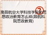 南昌航空大学科技学院的思想政治教育怎么样(昌航科院思政教育)