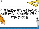 石家庄医学高等专科学校校训是什么，详细阐述(石家庄医专校训)