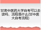 甘肃中医药大学自考可以去读吗，流程是什么(甘中医大自考流程)