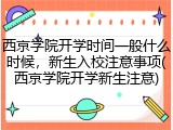 西京学院开学时间一般什么时候，新生入校注意事项(西京学院开学新生注意)