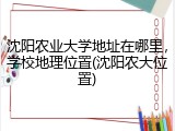 沈阳农业大学地址在哪里，学校地理位置(沈阳农大位置)
