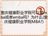 重庆健康职业学院可以读mba或者emba吗？为什么(重庆健康职业学院MBA?)