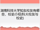 湖南科技大学知名校友有哪些，校史介绍(科大校友与校史)