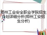 郑州工业安全职业学院招生计划详细分析(郑州工安招生分析)