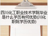 四川化工职业技术学院毕业是什么学历有何优势(川化职院学历优势)
