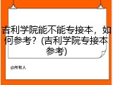 吉利学院能不能专接本，如何参考？(吉利学院专接本参考)
