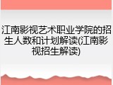 江南影视艺术职业学院的招生人数和计划解读(江南影视招生解读)
