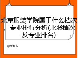 北京服装学院属于什么档次，专业排行分析(北服档次及专业排名)