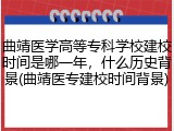曲靖医学高等专科学校建校时间是哪一年，什么历史背景(曲靖医专建校时间背景)
