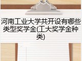 河南工业大学共开设有哪些类型奖学金(工大奖学金种类)