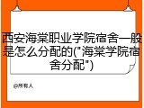 西安海棠职业学院宿舍一般是怎么分配的("海棠学院宿舍分配")