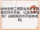 徐州生物工程职业技术学院是否对外开放，让进去参观吗？(徐职院对外开放参观吗)