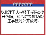 华北理工大学轻工学院对外开放吗，能否进去参观(轻工学院对外开放吗)