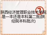 陕西经济管理职业技术学院是一本还是本科第二批(陕经院本科批次)