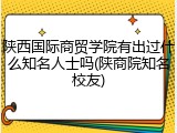 陕西国际商贸学院有出过什么知名人士吗(陕商院知名校友)
