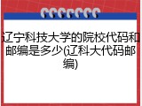 辽宁科技大学的院校代码和邮编是多少(辽科大代码邮编)