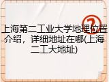 上海第二工业大学地理位置介绍，详细地址在哪(上海二工大地址)