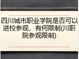 四川城市职业学院是否可以进校参观，有何限制(川职院参观限制)