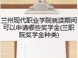 兰州现代职业学院就读期间可以申请哪些奖学金(兰职院奖学金种类)