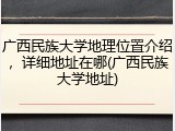 广西民族大学地理位置介绍，详细地址在哪(广西民族大学地址)