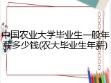中国农业大学毕业生一般年薪多少钱(农大毕业生年薪)