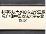 中国政法大学的专业设置概况介绍(中国政法大学专业概览)