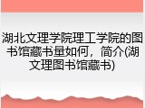 湖北文理学院理工学院的图书馆藏书量如何，简介(湖文理图书馆藏书)