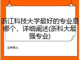 浙江科技大学最好的专业是哪个，详细阐述(浙科大最强专业)