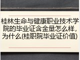 桂林生命与健康职业技术学院的毕业证含金量怎么样，为什么(桂职院毕业证价值)
