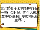 嘉兴职业技术学院开学时间一般什么时候，新生入校注意事项(嘉职开学时间及新生须知)