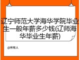 辽宁师范大学海华学院毕业生一般年薪多少钱(辽师海华毕业生年薪)